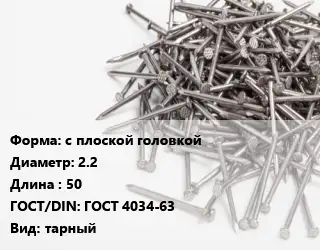 Гвоздь с плоской головкой 2.2х50 ГОСТ: ГОСТ 4034-63 тарный